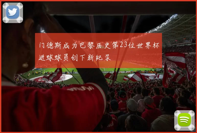 门德斯成为巴黎历史第23位世界杯进球球员创下新纪录