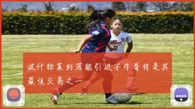波什称莱利若能引进字母哥将是其最佳交易之一
