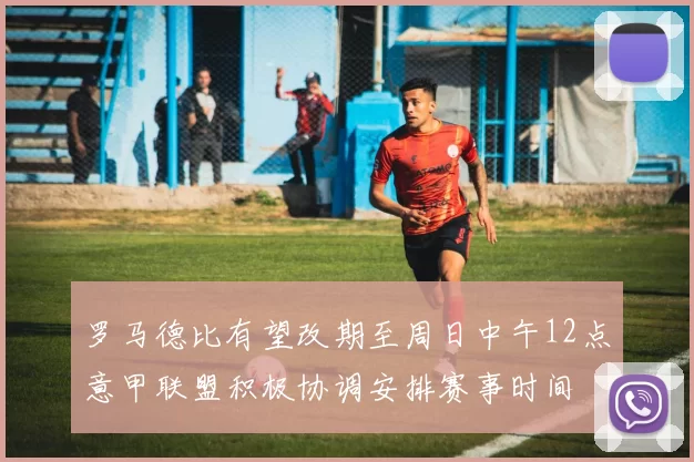 罗马德比有望改期至周日中午12点意甲联盟积极协调安排赛事时间