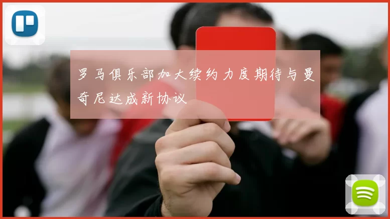 罗马俱乐部加大续约力度期待与曼奇尼达成新协议