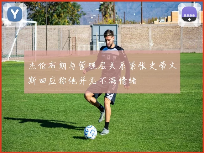 杰伦布朗与管理层关系紧张史蒂文斯回应称他并无不满情绪