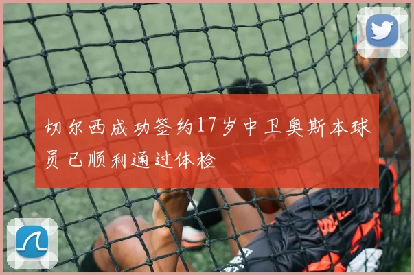 切尔西成功签约17岁中卫奥斯本球员已顺利通过体检