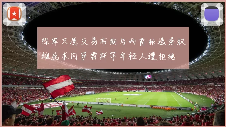 绿军只愿交易布朗与两首轮选秀权雄鹿求冈萨雷斯等年轻人遭拒绝