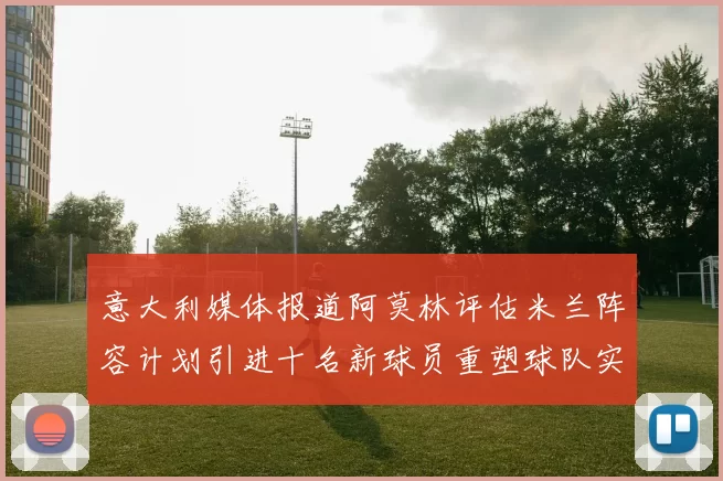 意大利媒体报道阿莫林评估米兰阵容计划引进十名新球员重塑球队实力
